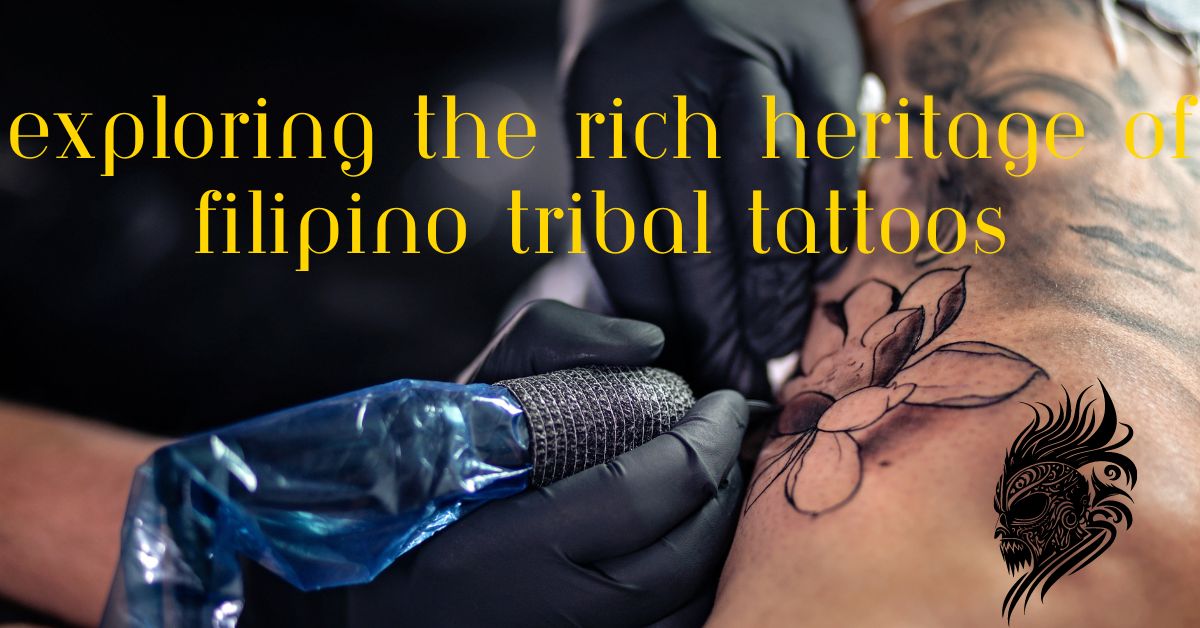 Exploring the Rich Heritage of Filipino Tribal Tattoos
